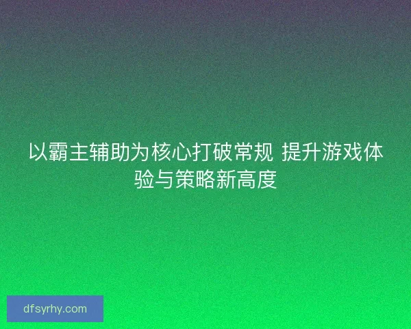 以霸主辅助为核心打破常规 提升游戏体验与策略新高度