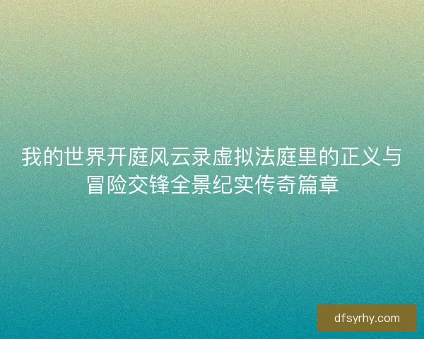 我的世界开庭风云录虚拟法庭里的正义与冒险交锋全景纪实传奇篇章