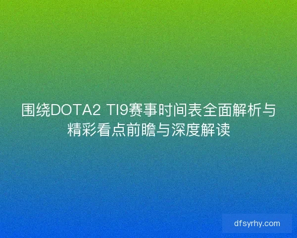 围绕DOTA2 TI9赛事时间表全面解析与精彩看点前瞻与深度解读
