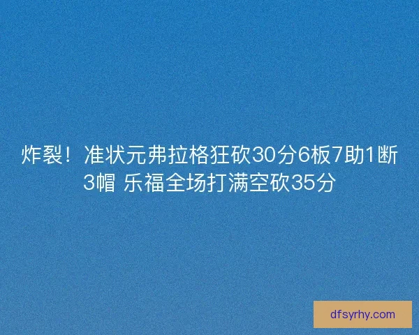 炸裂!准状元弗拉格狂砍30分6板7助1断3帽 乐福全场打满空砍35分 炸裂!准状元弗拉格狂砍30分6板7助1断3帽 乐福全场打满空砍35分