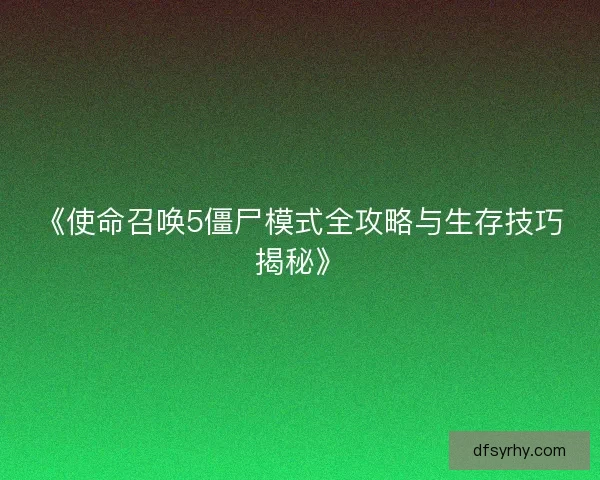《使命召唤5僵尸模式全攻略与生存技巧揭秘》